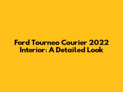 Ford Tourneo Courier 2022 Interior: A Detailed Look