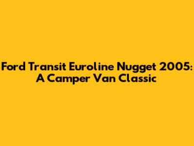 Ford Transit Euroline Nugget 2005: A Camper Van Classic