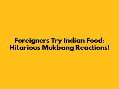 Foreigners Try Indian Food: Hilarious Mukbang Reactions!