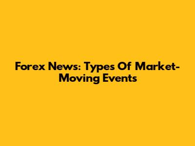 Forex News: Types Of Market-Moving Events