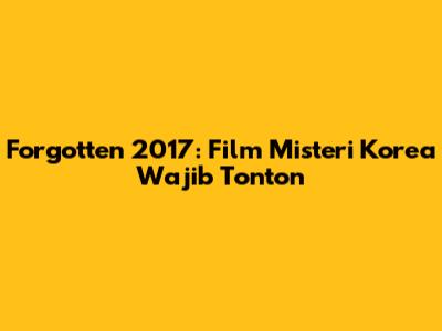 Forgotten 2017: Film Misteri Korea Wajib Tonton