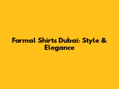 Formal Shirts Dubai: Style & Elegance