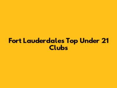 Fort Lauderdale's Top Under 21 Clubs