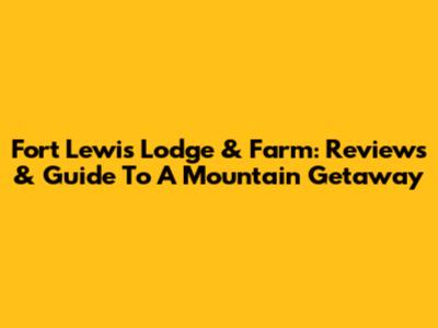 Fort Lewis Lodge & Farm: Reviews & Guide To A Mountain Getaway
