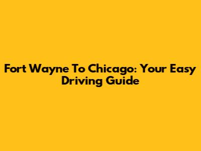 Fort Wayne To Chicago: Your Easy Driving Guide