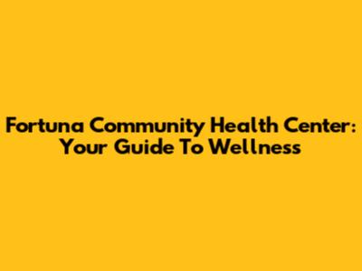 Fortuna Community Health Center: Your Guide To Wellness