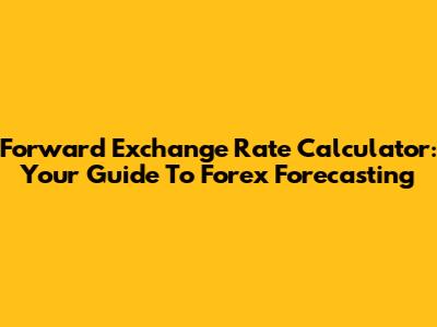 Forward Exchange Rate Calculator: Your Guide To Forex Forecasting