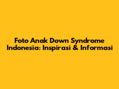 Foto Anak Down Syndrome Indonesia: Inspirasi & Informasi