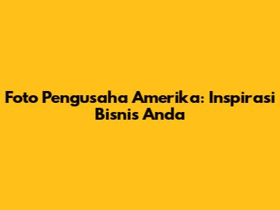 Foto Pengusaha Amerika: Inspirasi Bisnis Anda