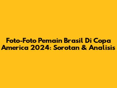 Foto-Foto Pemain Brasil Di Copa America 2024: Sorotan & Analisis