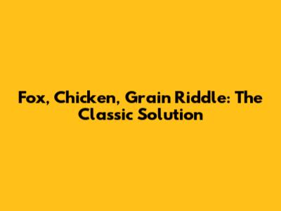 Fox, Chicken, Grain Riddle: The Classic Solution