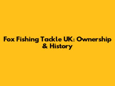 Fox Fishing Tackle UK: Ownership & History
