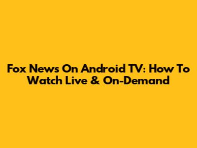Fox News On Android TV: How To Watch Live & On-Demand