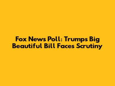 Fox News Poll: Trump's "Big Beautiful Bill" Faces Scrutiny