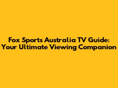 Fox Sports Australia TV Guide: Your Ultimate Viewing Companion