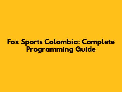 Fox Sports Colombia: Complete Programming Guide