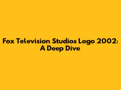 Fox Television Studios Logo 2002: A Deep Dive