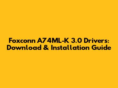 Foxconn A74ML-K 3.0 Drivers: Download & Installation Guide
