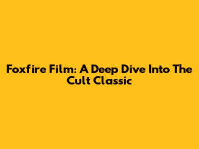 Foxfire Film: A Deep Dive Into The Cult Classic