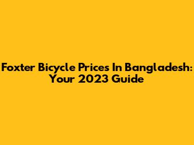 Foxter Bicycle Prices In Bangladesh: Your 2023 Guide