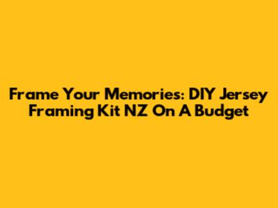 Frame Your Memories: DIY Jersey Framing Kit NZ On A Budget