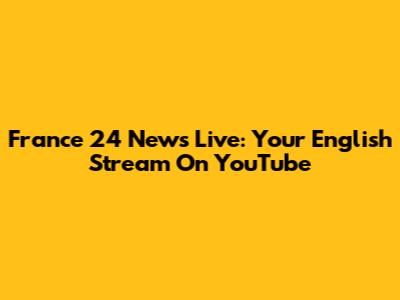 France 24 News Live: Your English Stream On YouTube