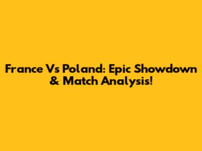 France Vs Poland: Epic Showdown & Match Analysis!