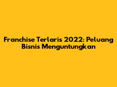 Franchise Terlaris 2022: Peluang Bisnis Menguntungkan