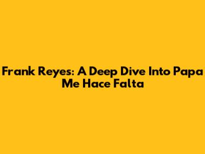 Frank Reyes: A Deep Dive Into 'Papa Me Hace Falta'