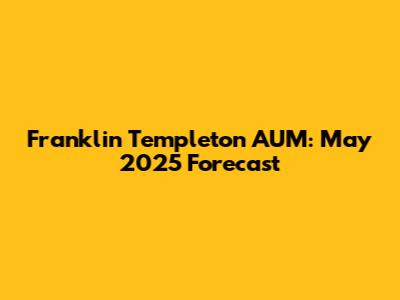 Franklin Templeton AUM: May 2025 Forecast