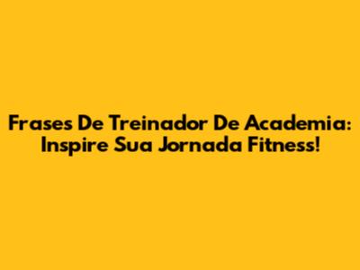 Frases De Treinador De Academia: Inspire Sua Jornada Fitness!
