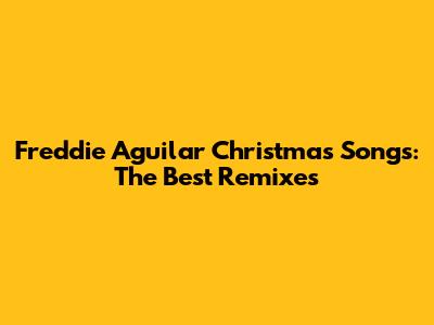 Freddie Aguilar Christmas Songs: The Best Remixes