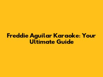 Freddie Aguilar Karaoke: Your Ultimate Guide