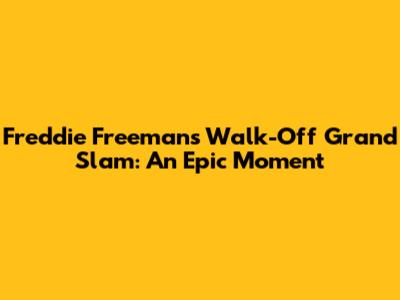Freddie Freeman's Walk-Off Grand Slam: An Epic Moment