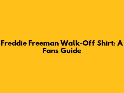 Freddie Freeman Walk-Off Shirt: A Fan's Guide