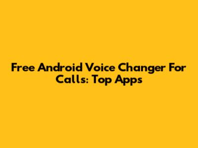 Free Android Voice Changer For Calls: Top Apps