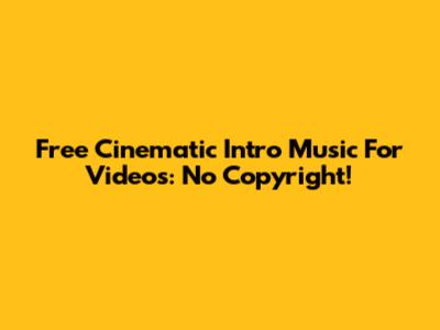 Free Cinematic Intro Music For Videos: No Copyright!