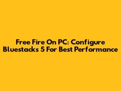 Free Fire On PC: Configure Bluestacks 5 For Best Performance