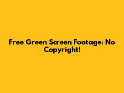 Free Green Screen Footage: No Copyright!