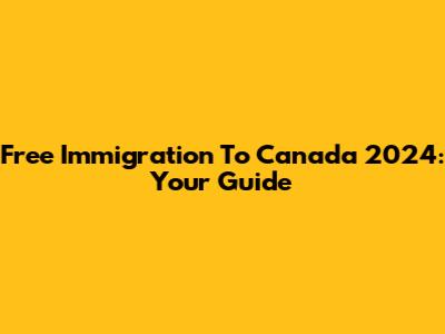 Free Immigration To Canada 2024: Your Guide