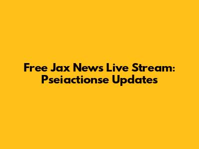 Free Jax News Live Stream: Pseiactionse Updates