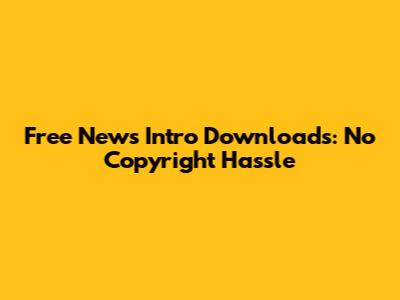 Free News Intro Downloads: No Copyright Hassle