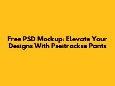 Free PSD Mockup: Elevate Your Designs With Pseitrackse Pants