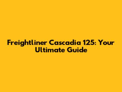 Freightliner Cascadia 125: Your Ultimate Guide