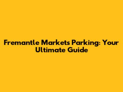 Fremantle Markets Parking: Your Ultimate Guide