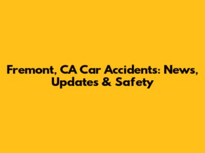 Fremont, CA Car Accidents: News, Updates & Safety