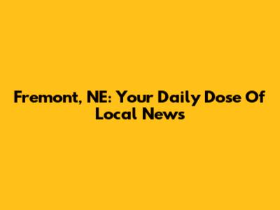 Fremont, NE: Your Daily Dose Of Local News