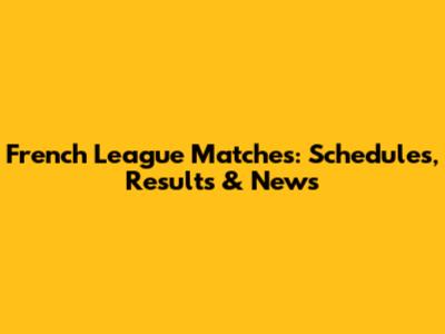 French League Matches: Schedules, Results & News
