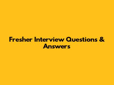 Fresher Interview Questions & Answers