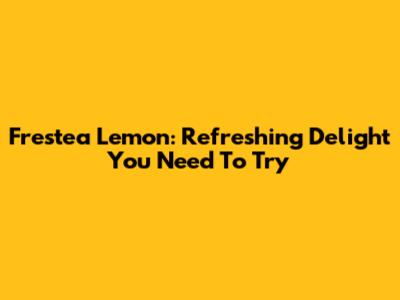 Frestea Lemon: Refreshing Delight You Need To Try